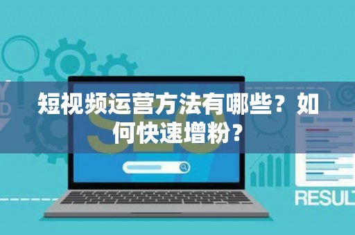 短视频运营方法有哪些？如何快速增粉？