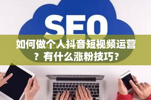 如何做个人抖音短视频运营？有什么涨粉技巧？