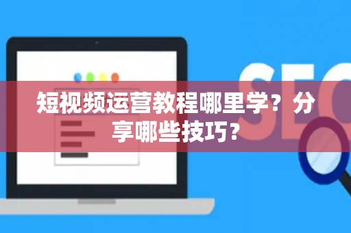 短视频运营教程哪里学？分享哪些技巧？
