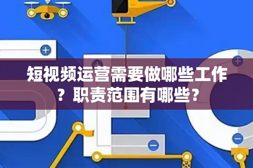 短视频运营需要做哪些工作？职责范围有哪些？